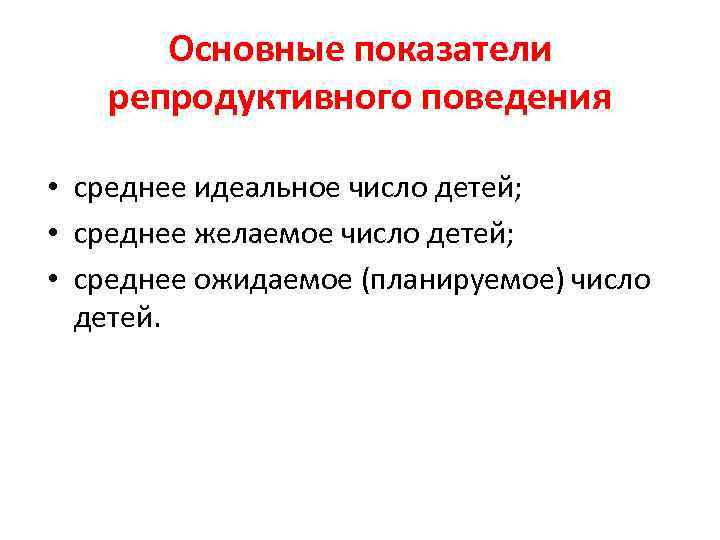 Основные показатели репродуктивного поведения • среднее идеальное число детей; • среднее желаемое число детей;