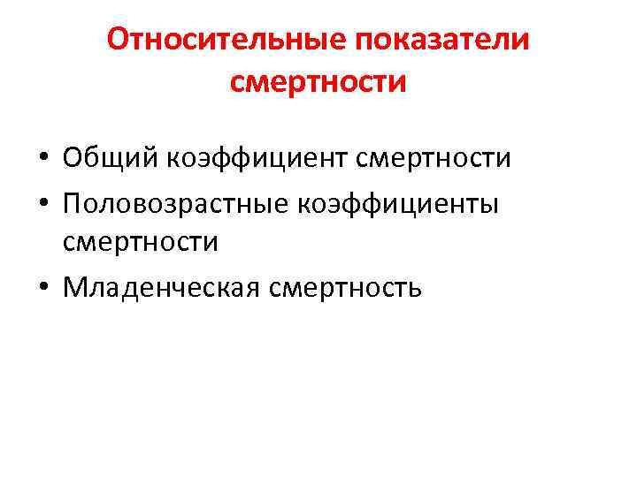 Относительные показатели смертности • Общий коэффициент смертности • Половозрастные коэффициенты смертности • Младенческая смертность