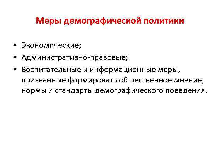 Меры демографической политики • Экономические; • Административно-правовые; • Воспитательные и информационные меры, призванные формировать