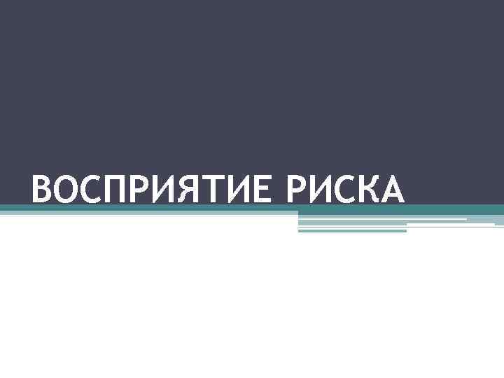 ВОСПРИЯТИЕ РИСКА 