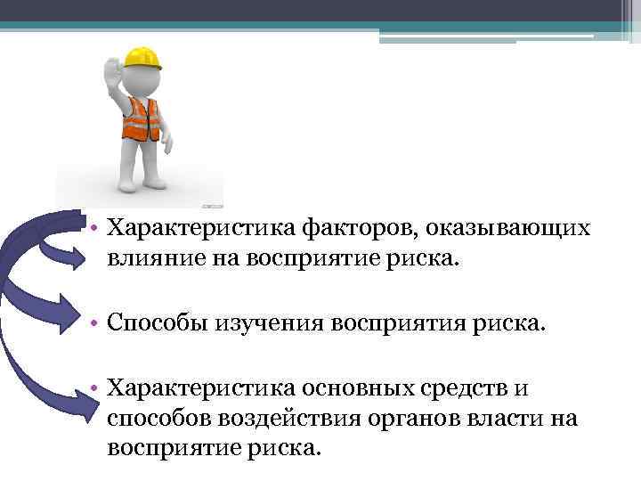  • Характеристика факторов, оказывающих влияние на восприятие риска. • Способы изучения восприятия риска.