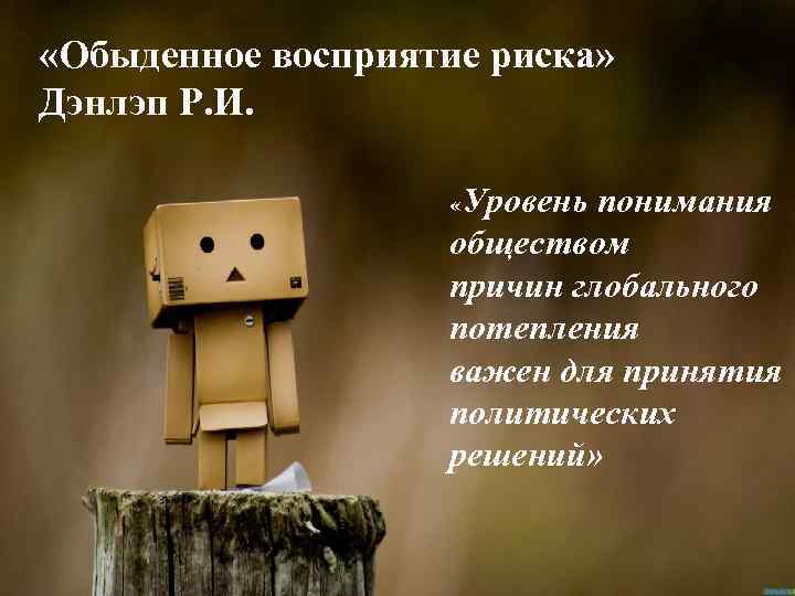  «Обыденное восприятие риска» Дэнлэп Р. И. Уровень понимания обществом причин глобального потепления важен