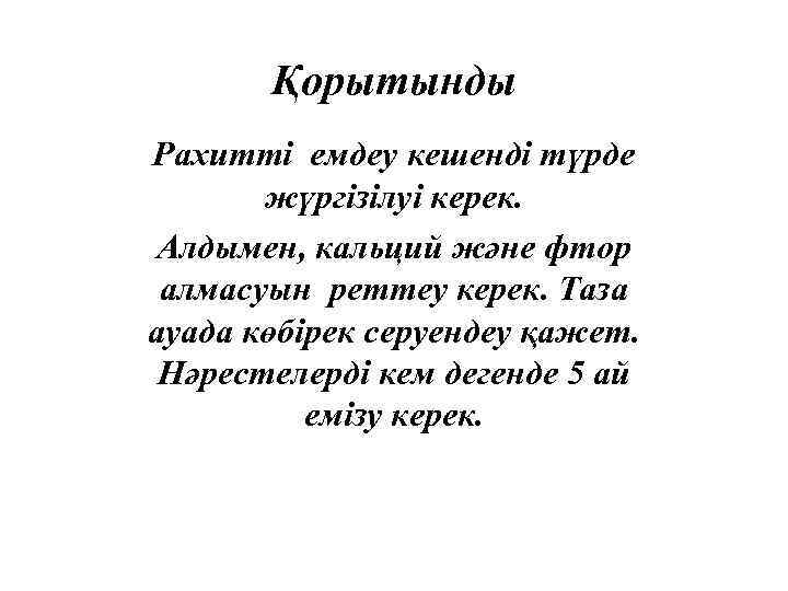 Қорытынды Рахитті емдеу кешенді түрде жүргізілуі керек. Алдымен, кальций және фтор алмасуын реттеу керек.