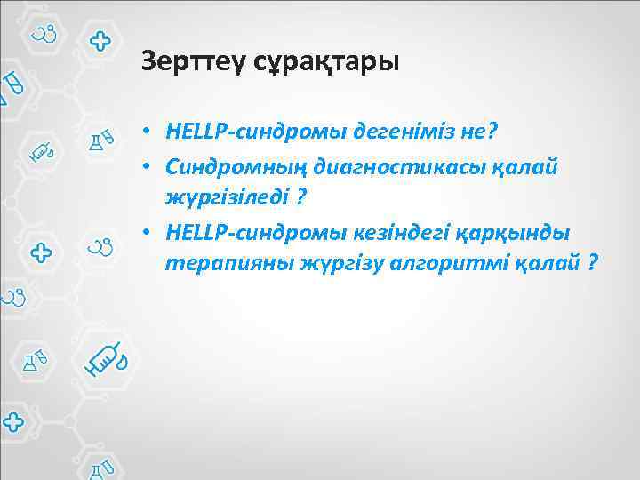 Зерттеу сұрақтары • HELLP-синдромы дегеніміз не? • Синдромның диагностикасы қалай жүргізіледі ? • HELLP-синдромы