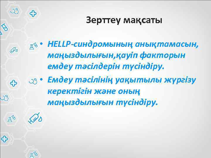 Зерттеу мақсаты • HELLP-синдромының анықтамасын, маңыздылығын, қауіп факторын емдеу тәсілдерін түсіндіру. • Емдеу тәсілінің