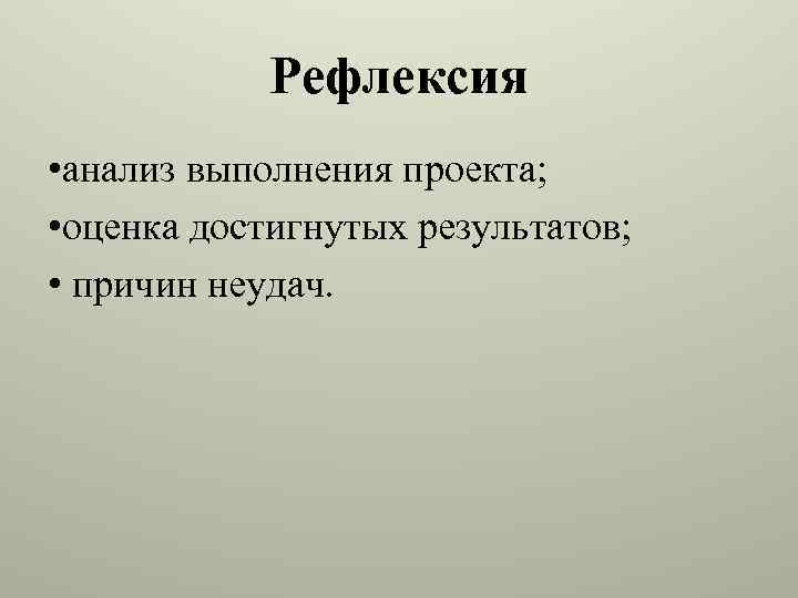 Рефлексия • анализ выполнения проекта; • оценка достигнутых результатов; • причин неудач. 