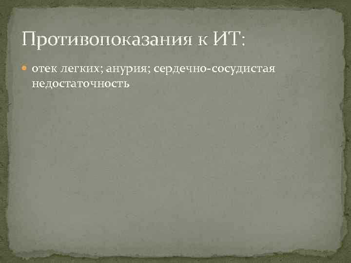 Противопоказания к ИТ: отек легких; анурия; сердечно-сосудистая недостаточность 