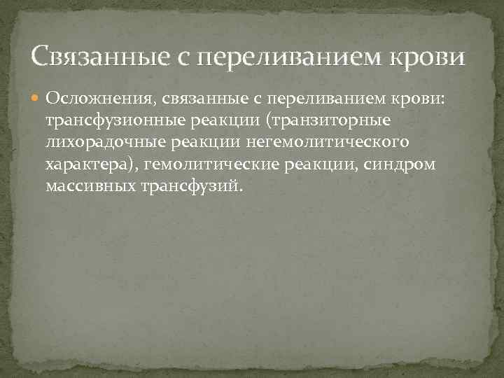 Связанные с переливанием крови Осложнения, связанные с переливанием крови: трансфузионные реакции (транзиторные лихорадочные реакции