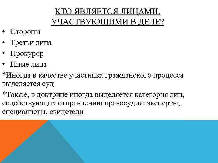 КТО ЯВЛЯЕТСЯ ЛИЦАМИ, УЧАСТВУЮЩИМИ В ДЕЛЕ? • Стороны • Третьи лица • Прокурор •