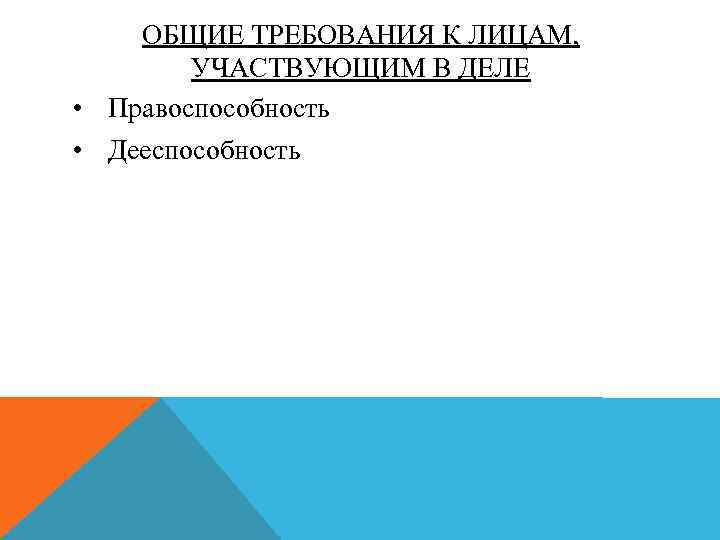 ОБЩИЕ ТРЕБОВАНИЯ К ЛИЦАМ, УЧАСТВУЮЩИМ В ДЕЛЕ • Правоспособность • Дееспособность 