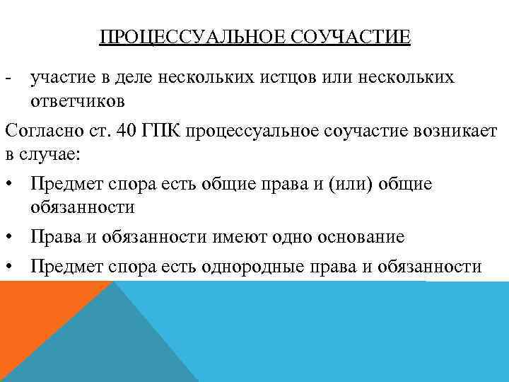 ПРОЦЕССУАЛЬНОЕ СОУЧАСТИЕ - участие в деле нескольких истцов или нескольких ответчиков Согласно ст. 40