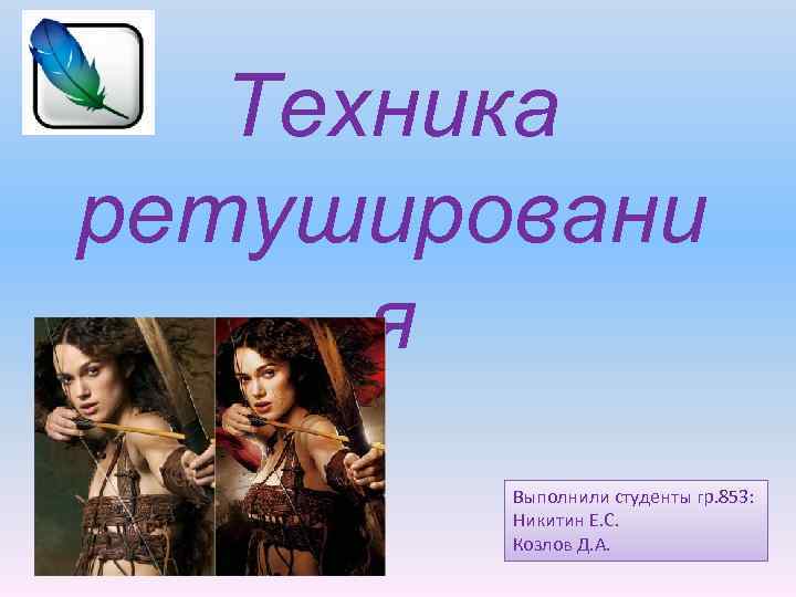 Техника ретушировани я Выполнили студенты гр. 853: Никитин Е. С. Козлов Д. А. 