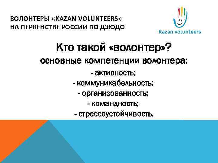 ВОЛОНТЕРЫ «KAZAN VOLUNTEERS» НА ПЕРВЕНСТВЕ РОССИИ ПО ДЗЮДО Кто такой «волонтер» ? основные компетенции