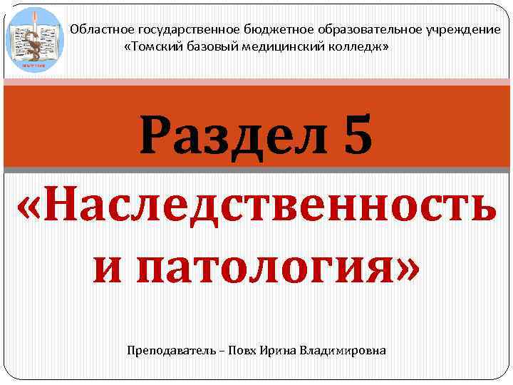 Областное государственное бюджетное образовательное учреждение «Томский базовый медицинский колледж» Раздел 5 «Наследственность и патология»