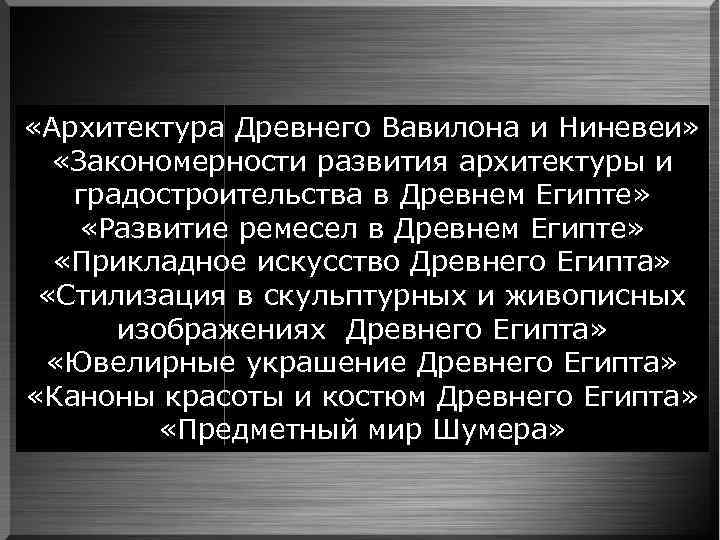  «Архитектура Древнего Вавилона и Ниневеи» «Закономерности развития архитектуры и градостроительства в Древнем Египте»