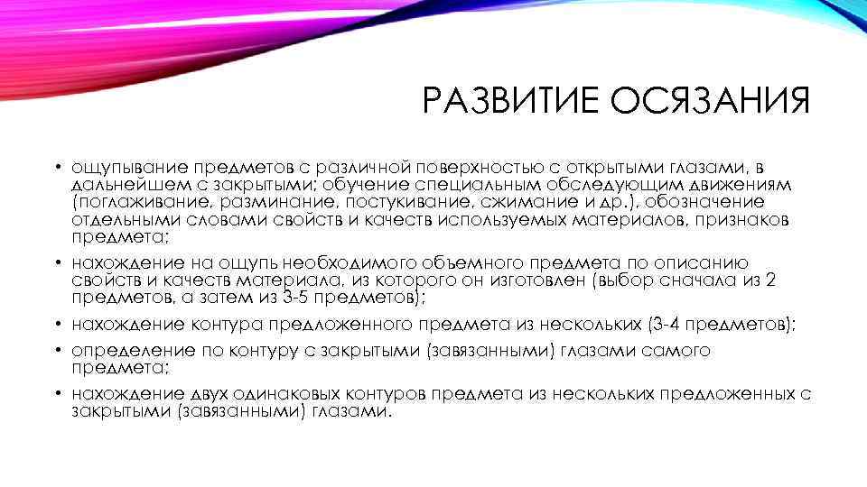 РАЗВИТИЕ ОСЯЗАНИЯ • ощупывание предметов с различной поверхностью с открытыми глазами, в дальнейшем с