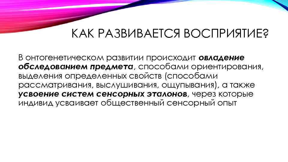 КАК РАЗВИВАЕТСЯ ВОСПРИЯТИЕ? В онтогенетическом развитии происходит овладение обследованием предмета, способами ориентирования, выделения определенных
