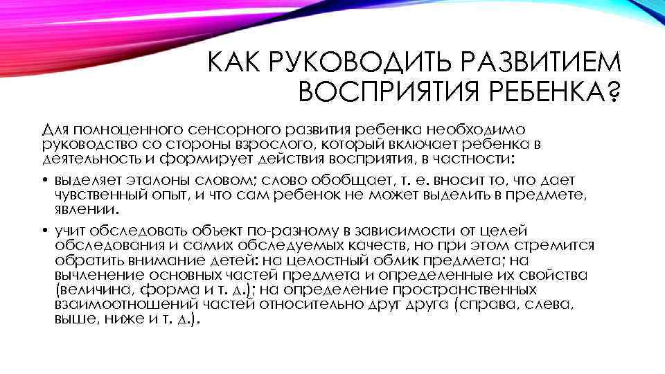 КАК РУКОВОДИТЬ РАЗВИТИЕМ ВОСПРИЯТИЯ РЕБЕНКА? Для полноценного сенсорного развития ребенка необходимо руководство со стороны