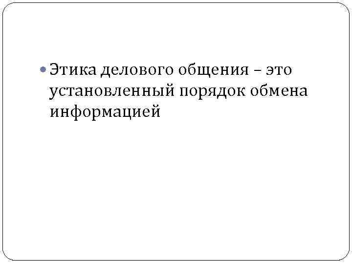  Этика делового общения – это установленный порядок обмена информацией 