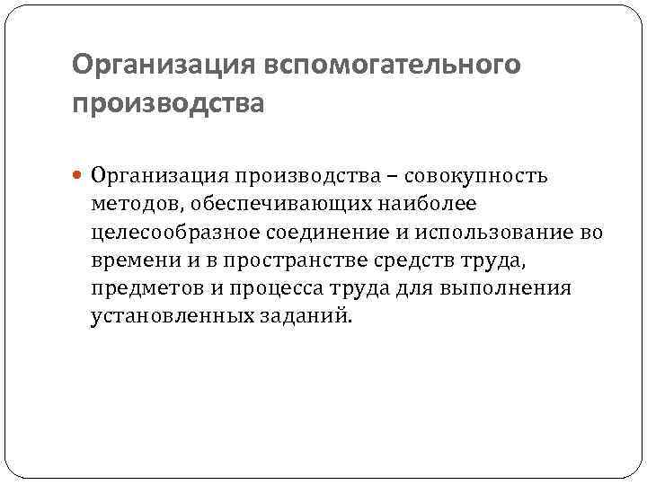 Организация вспомогательного производства Организация производства – совокупность методов, обеспечивающих наиболее целесообразное соединение и использование