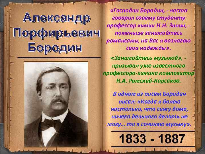 Александр Порфирьевич Бородин ------------------------- «Господин Бородин, - часто говарил своему студенту профессор химии Н.