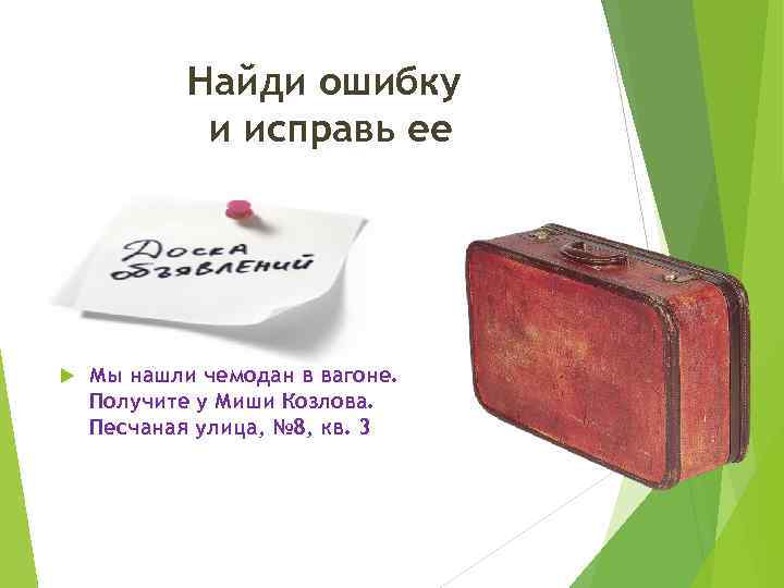 Найди ошибку и исправь ее Мы нашли чемодан в вагоне. Получите у Миши Козлова.