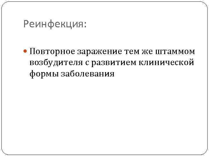 Реинфекция: Повторное заражение тем же штаммом возбудителя с развитием клинической формы заболевания 