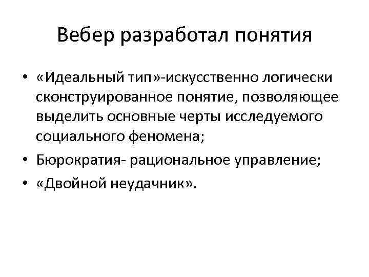 Вебер разработал понятия • «Идеальный тип» -искусственно логически сконструированное понятие, позволяющее выделить основные черты