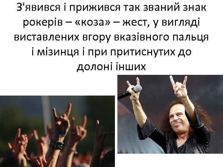 З'явився і прижився так званий знак рокерів – «коза» – жест, у вигляді виставлених