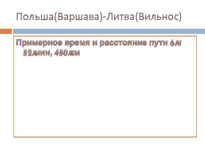 Польша(Варшава)-Литва(Вильнос) Примерное время и расстояние пути 6 ч 52 мин, 450 км 