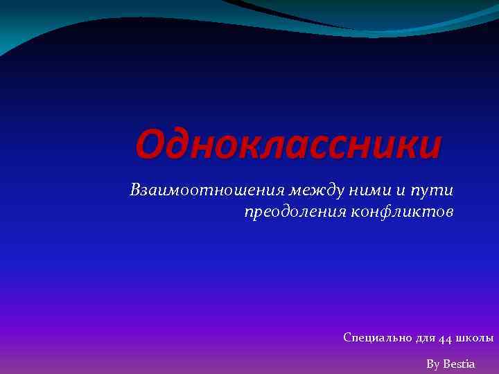 Одноклассники Взаимоотношения между ними и пути преодоления конфликтов Специально для 44 школы By Bestia