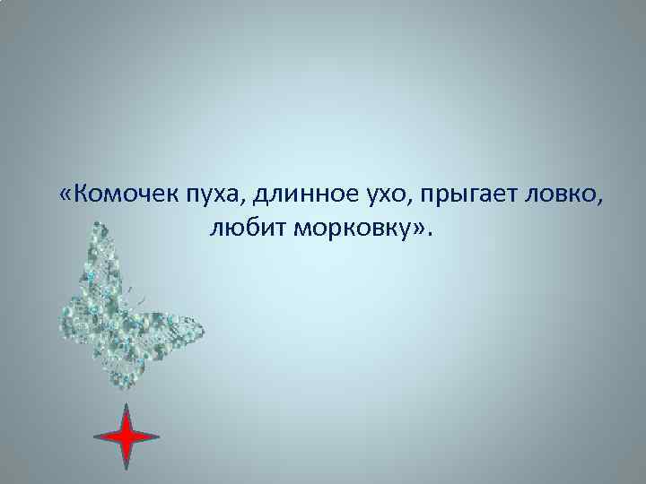  «Комочек пуха, длинное ухо, прыгает ловко, любит морковку» . 