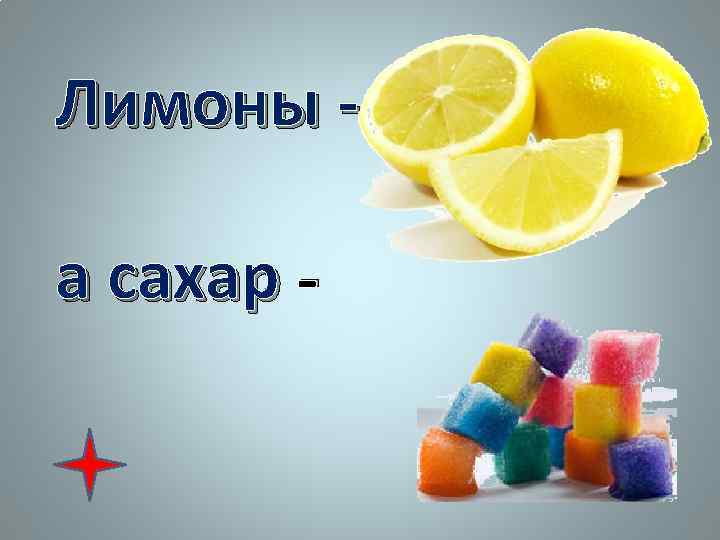 Лимоны - кислые, а сахар - 