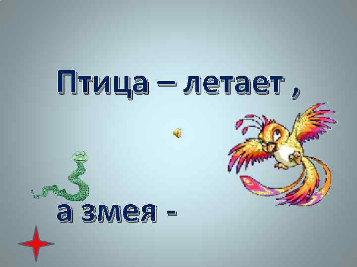 Птица – летает , а змея - 