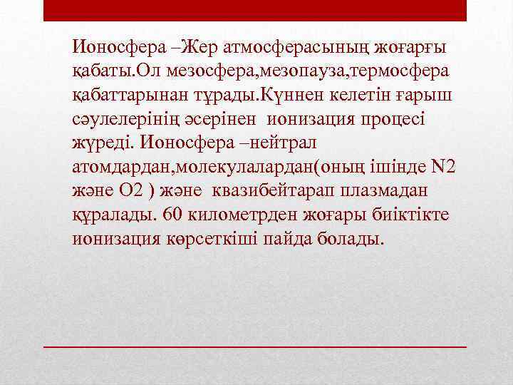 Ионосфера –Жер атмосферасының жоғарғы қабаты. Ол мезосфера, мезопауза, термосфера қабаттарынан тұрады. Күннен келетін ғарыш