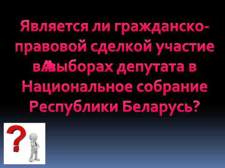 Является ли гражданскоправовой сделкой участие в выборах депутата в Национальное собрание Республики Беларусь? 