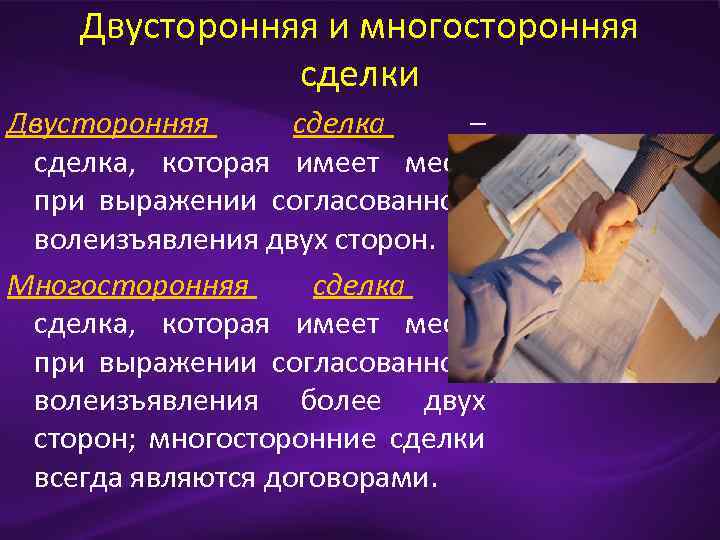 Двусторонняя и многосторонняя сделки Двусторонняя сделка – сделка, которая имеет место при выражении согласованного