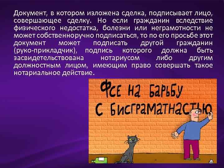 Документ, в котором изложена сделка, подписывает лицо, совершающее сделку. Но если гражданин вследствие физического