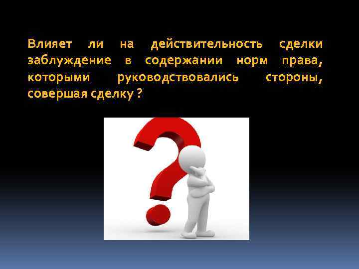 Влияет ли на действительность сделки заблуждение в содержании норм права, которыми руководствовались стороны, совершая