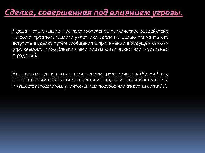 Сделка, совершенная под влиянием угрозы. Угроза – это умышленное противоправное психическое воздействие на волю