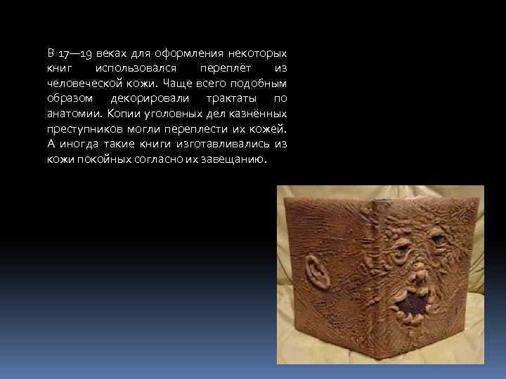 В 17— 19 веках для оформления некоторых книг использовался переплёт из человеческой кожи. Чаще