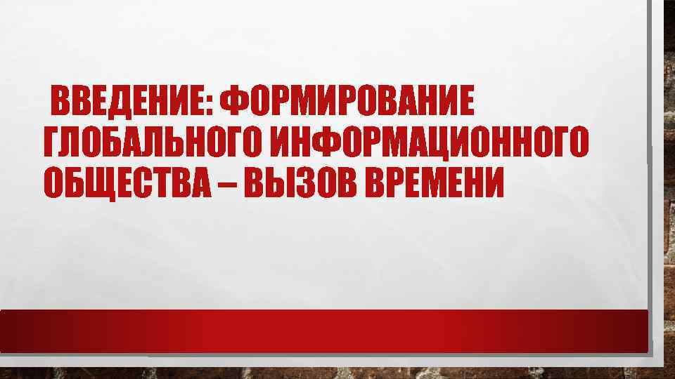 ВВЕДЕНИЕ: ФОРМИРОВАНИЕ ГЛОБАЛЬНОГО ИНФОРМАЦИОННОГО ОБЩЕСТВА – ВЫЗОВ ВРЕМЕНИ 