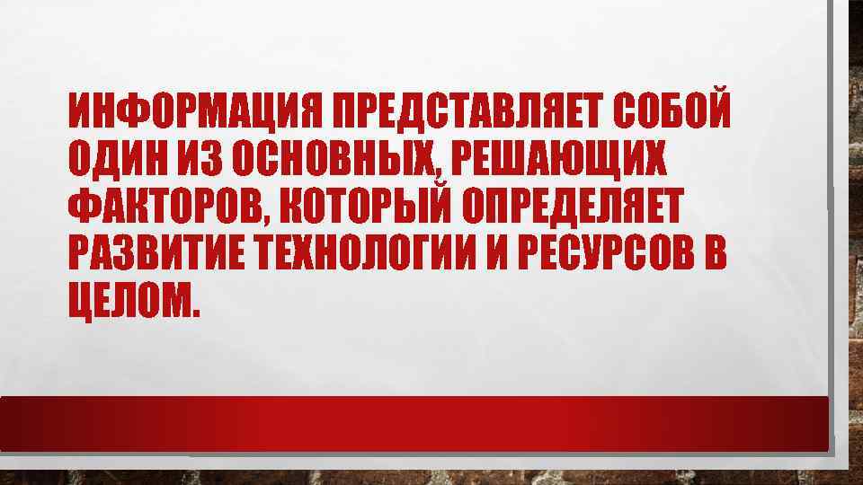 ИНФОРМАЦИЯ ПРЕДСТАВЛЯЕТ СОБОЙ ОДИН ИЗ ОСНОВНЫХ, РЕШАЮЩИХ ФАКТОРОВ, КОТОРЫЙ ОПРЕДЕЛЯЕТ РАЗВИТИЕ ТЕХНОЛОГИИ И РЕСУРСОВ