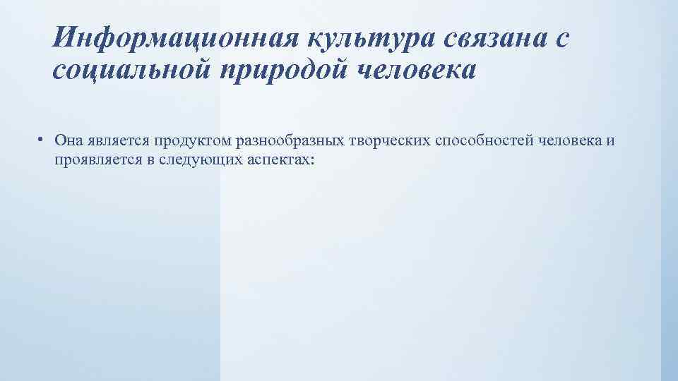 Информационная культура связана с социальной природой человека • Она является продуктом разнообразных творческих способностей