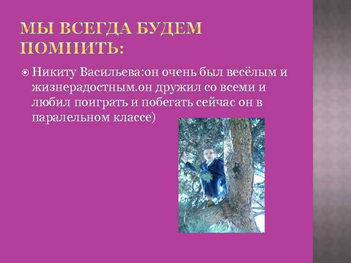  Никиту Васильева: он очень был весёлым и жизнерадостным. он дружил со всеми и