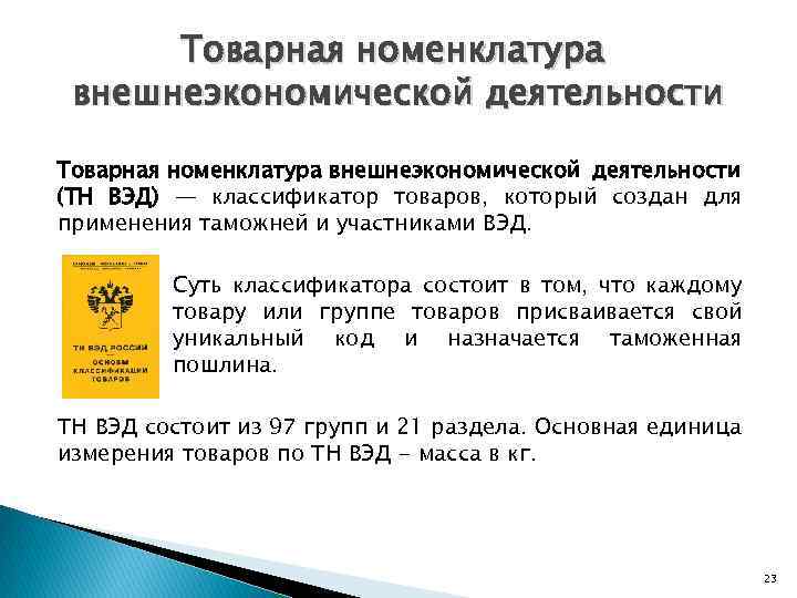 Товарная номенклатура внешнеэкономической деятельности (ТН ВЭД) — классификатор товаров, который создан для применения таможней