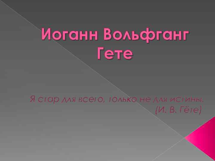 Иоганн Вольфганг Гете Я стар для всего, только не для истины. (И. В. Гёте)