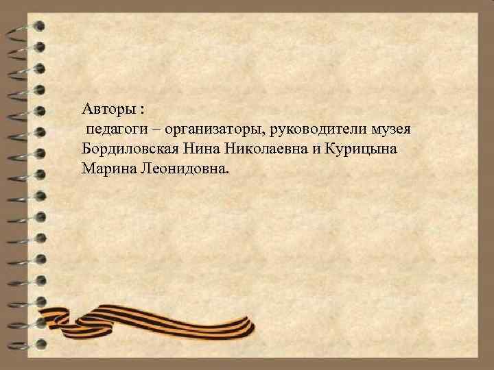 Авторы : педагоги – организаторы, руководители музея Бордиловская Нина Николаевна и Курицына Марина Леонидовна.