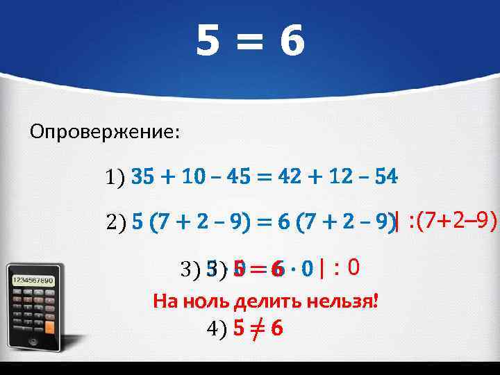 5=6 Опровержение: 1) 35 + 10 – 45 = 42 + 12 – 54