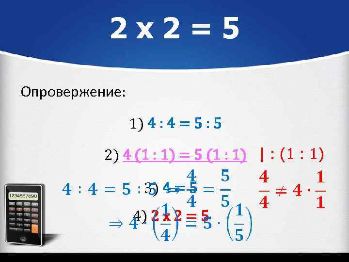 2 х2=5 Опровержение: 1) 4 : 4 = 5 : 5 2) 4 (1